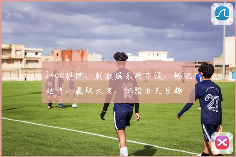 24cc棋牌，刺激娱乐两不误，畅玩经典，赢取大奖，体验非凡乐趣