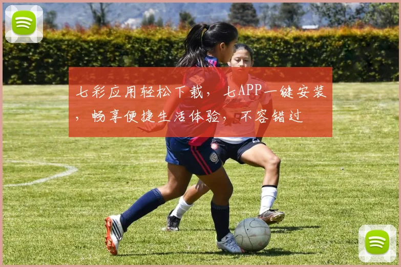 七彩应用轻松下载，七APP一键安装，畅享便捷生活体验，不容错过