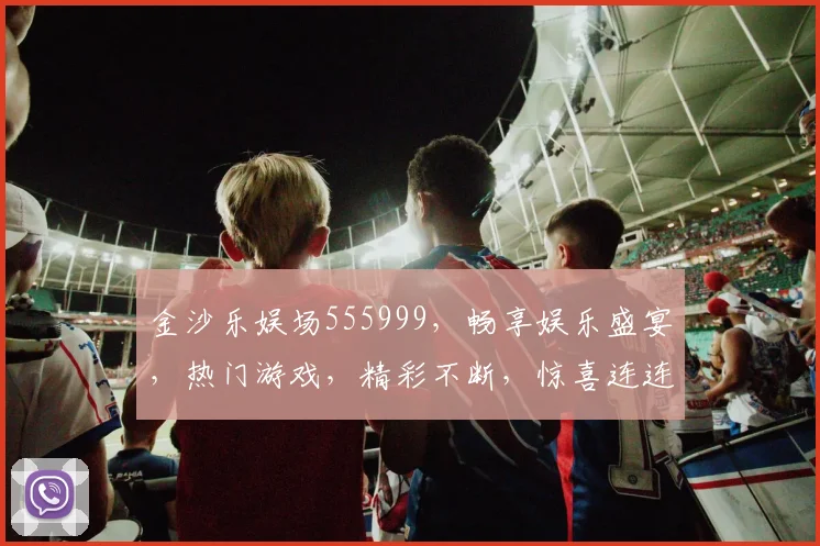 金沙乐娱场555999，畅享娱乐盛宴，热门游戏，精彩不断，惊喜连连，不容错过