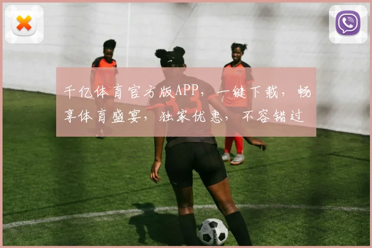 千亿体育官方版APP，一键下载，畅享体育盛宴，独家优惠，不容错过，尽在指尖
