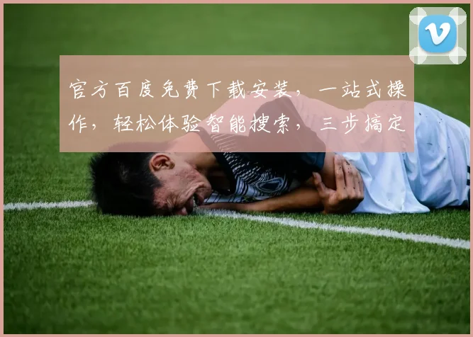 官方百度免费下载安装，一站式操作，轻松体验智能搜索，三步搞定，快来试试吧