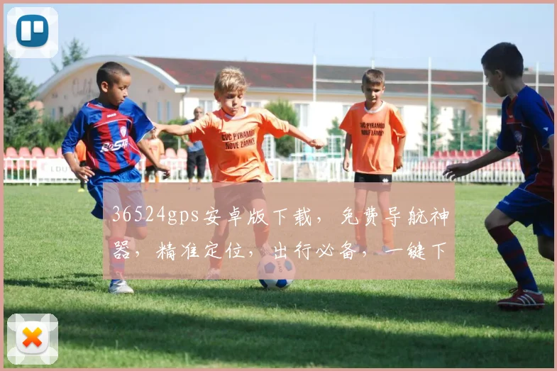 36524gps安卓版下载，免费导航神器，精准定位，出行必备，一键下载体验
