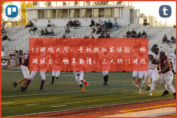 yy游戏大厅，手机版独家体验，畅游娱乐，畅享激情，三大热门游戏，尽在掌握，不容错过