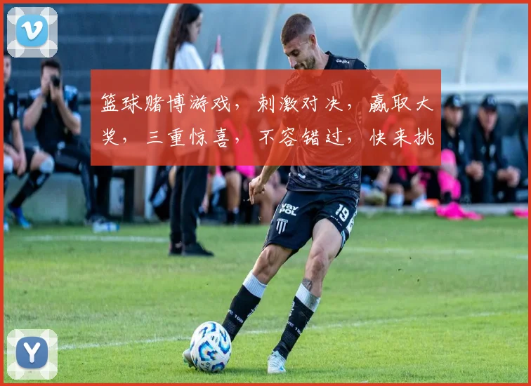 篮球赌博游戏，刺激对决，赢取大奖，三重惊喜，不容错过，快来挑战