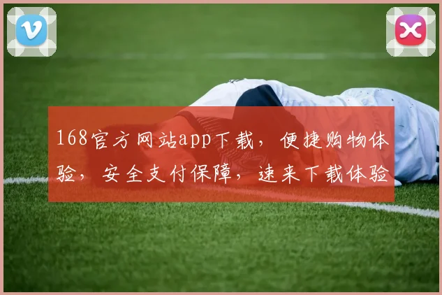 168官方网站app下载，便捷购物体验，安全支付保障，速来下载体验