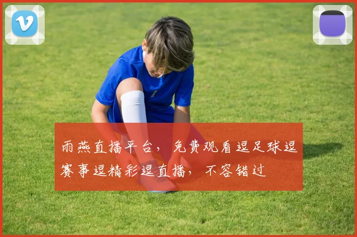 雨燕直播平台，免费观看逗足球逗赛事逗精彩逗直播，不容错过