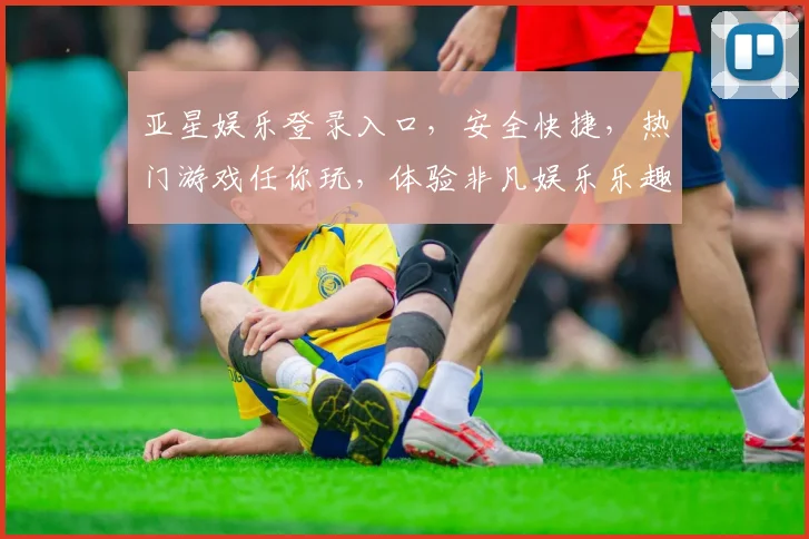 亚星娱乐登录入口，安全快捷，热门游戏任你玩，体验非凡娱乐乐趣，快来加入