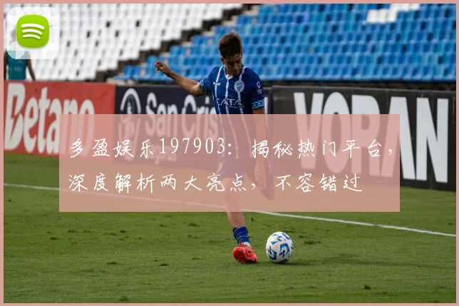 多盈娱乐197903：揭秘热门平台，深度解析两大亮点，不容错过