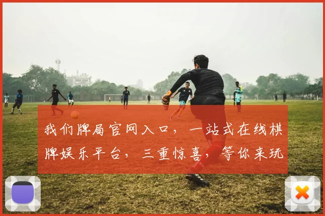 我们牌局官网入口，一站式在线棋牌娱乐平台，三重惊喜，等你来玩