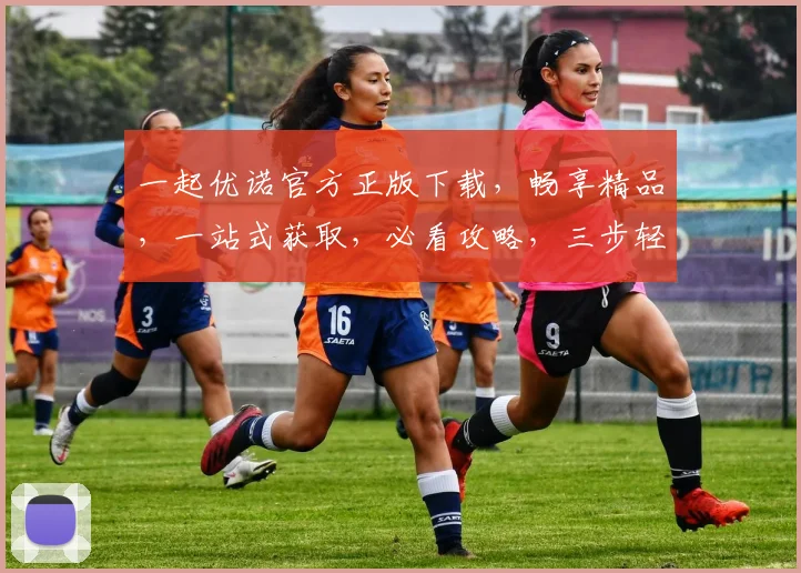 一起优诺官方正版下载，畅享精品，一站式获取，必看攻略，三步轻松实现