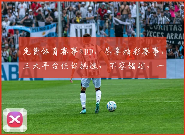 免费体育赛事app，尽享精彩赛事，三大平台任你挑选，不容错过，一网打尽