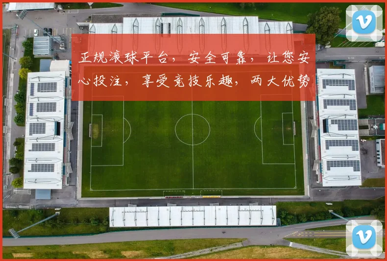 正规滚球平台，安全可靠，让您安心投注，享受竞技乐趣，两大优势，值得信赖